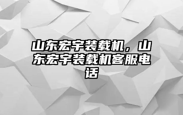 山東宏宇裝載機，山東宏宇裝載機客服電話