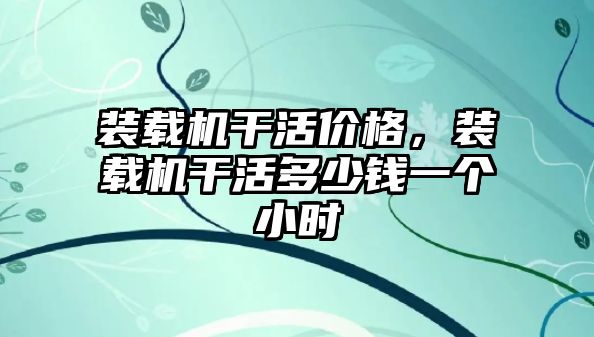 裝載機干活價格，裝載機干活多少錢一個小時