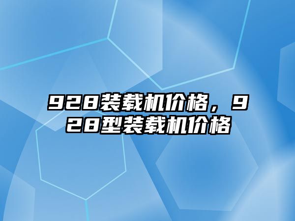 928裝載機(jī)價(jià)格，928型裝載機(jī)價(jià)格