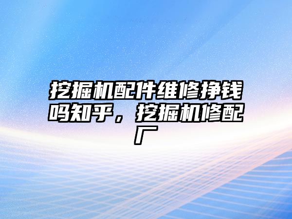 挖掘機配件維修掙錢嗎知乎，挖掘機修配廠