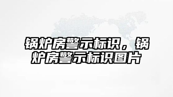 鍋爐房警示標(biāo)識，鍋爐房警示標(biāo)識圖片