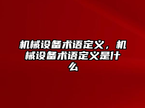 機(jī)械設(shè)備術(shù)語(yǔ)定義，機(jī)械設(shè)備術(shù)語(yǔ)定義是什么