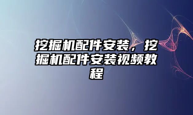 挖掘機配件安裝，挖掘機配件安裝視頻教程