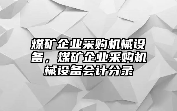 煤礦企業(yè)采購機械設備，煤礦企業(yè)采購機械設備會計分錄