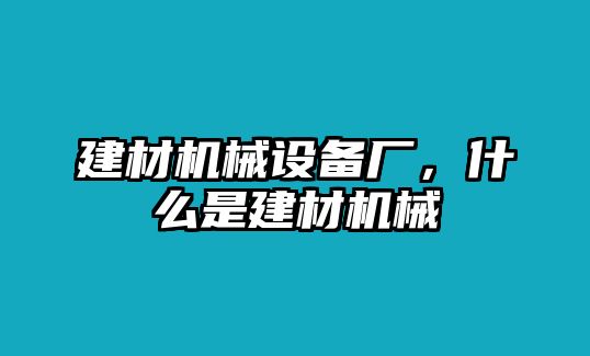 建材機(jī)械設(shè)備廠，什么是建材機(jī)械