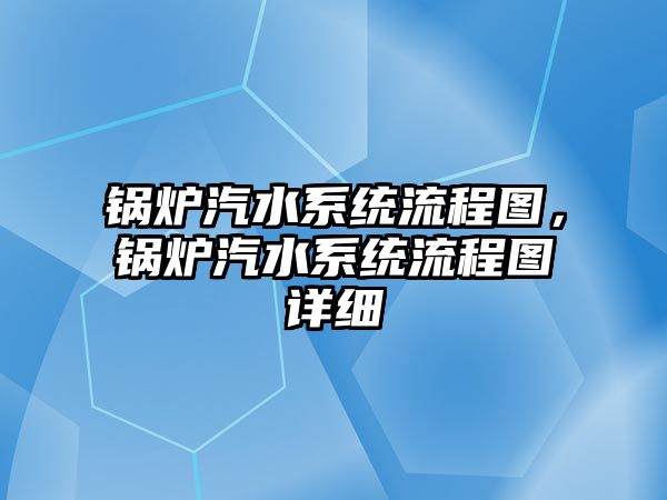 鍋爐汽水系統(tǒng)流程圖，鍋爐汽水系統(tǒng)流程圖詳細(xì)