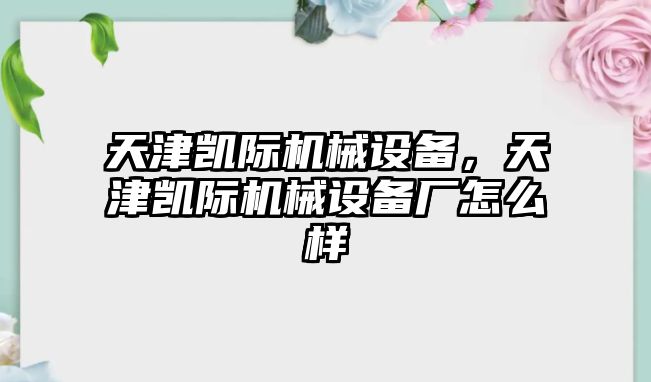 天津凱際機(jī)械設(shè)備，天津凱際機(jī)械設(shè)備廠(chǎng)怎么樣