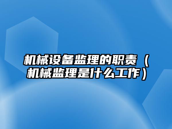 機械設備監(jiān)理的職責（機械監(jiān)理是什么工作）