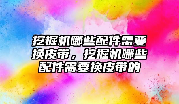 挖掘機(jī)哪些配件需要換皮帶，挖掘機(jī)哪些配件需要換皮帶的