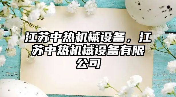 江蘇中熱機(jī)械設(shè)備，江蘇中熱機(jī)械設(shè)備有限公司