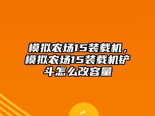 模擬農(nóng)場15裝載機(jī)，模擬農(nóng)場15裝載機(jī)鏟斗怎么改容量