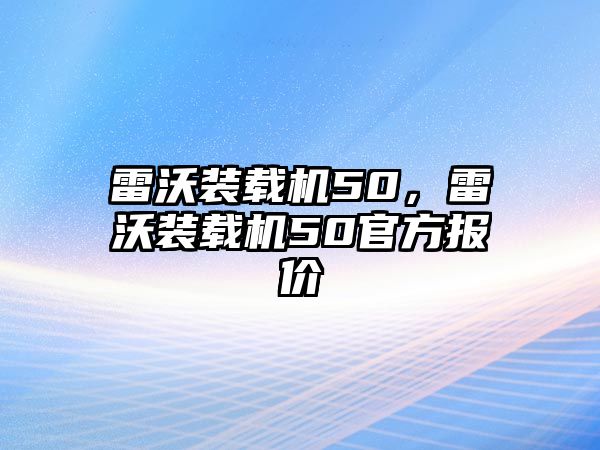 雷沃裝載機50，雷沃裝載機50官方報價