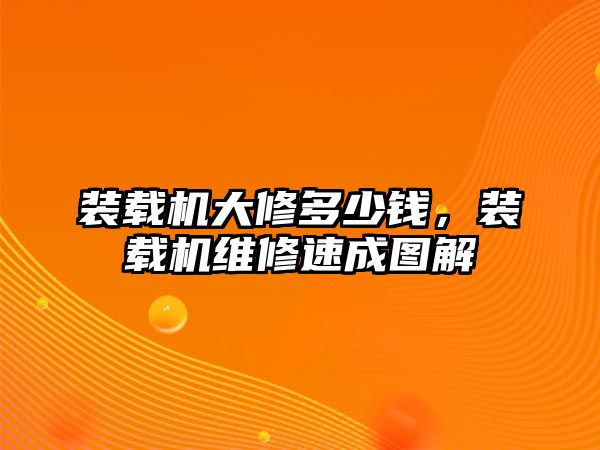 裝載機大修多少錢，裝載機維修速成圖解