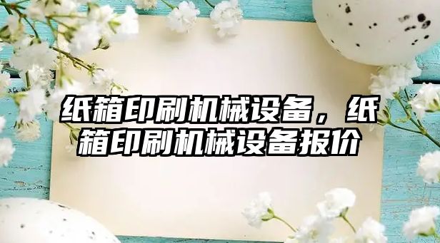 紙箱印刷機械設(shè)備，紙箱印刷機械設(shè)備報價