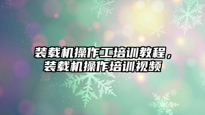 裝載機操作工培訓教程，裝載機操作培訓視頻