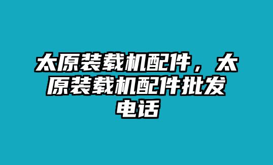 太原裝載機(jī)配件，太原裝載機(jī)配件批發(fā)電話(huà)