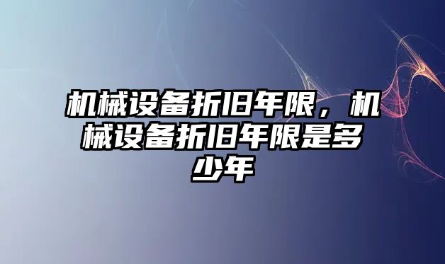 機(jī)械設(shè)備折舊年限，機(jī)械設(shè)備折舊年限是多少年