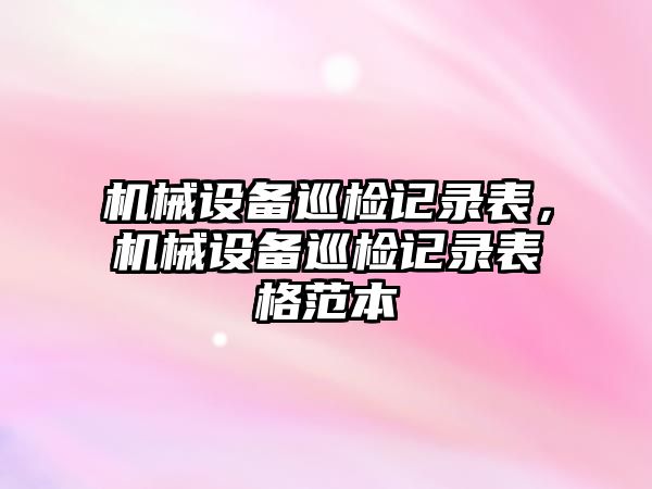 機械設備巡檢記錄表，機械設備巡檢記錄表格范本