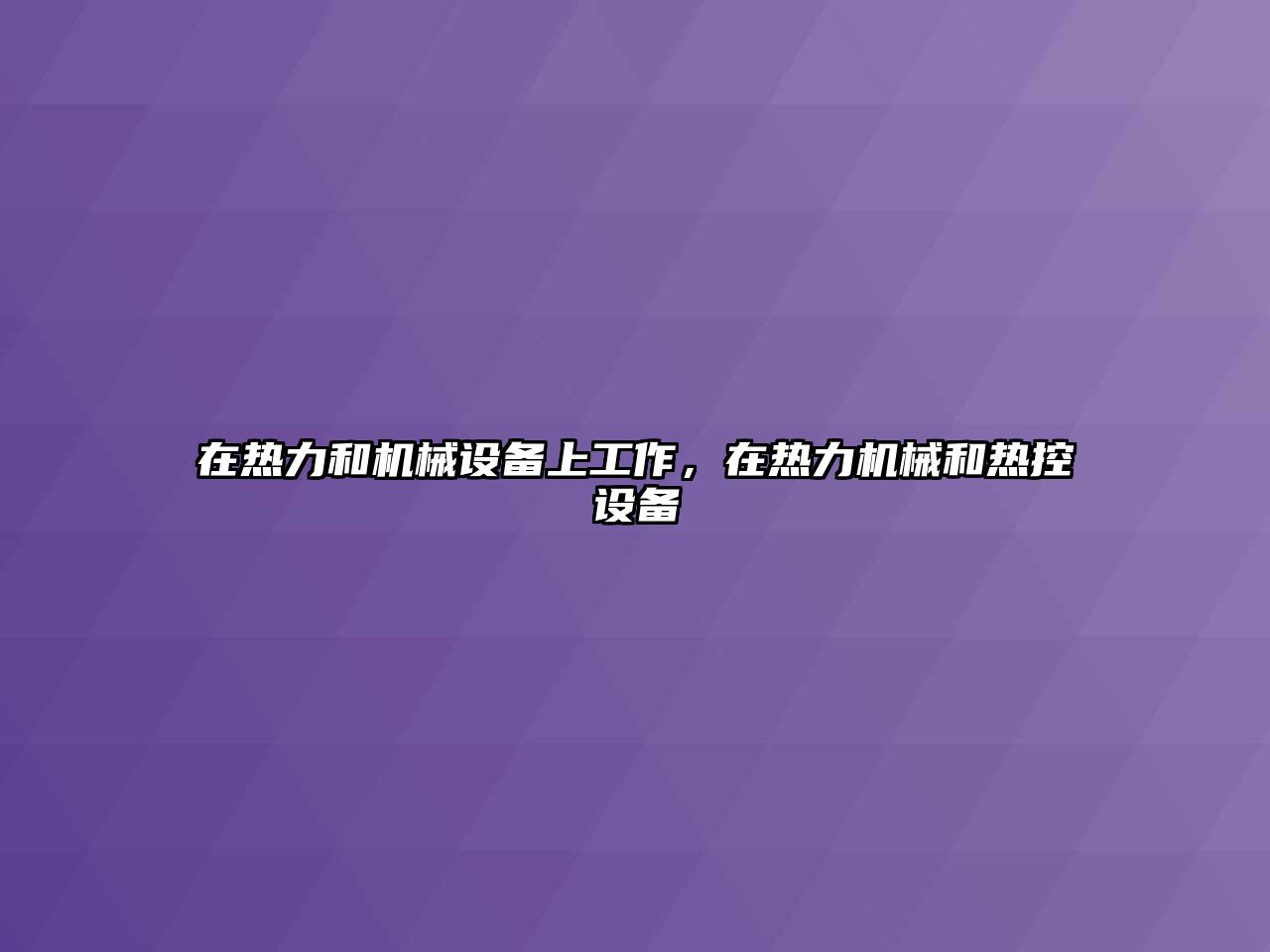 在熱力和機(jī)械設(shè)備上工作，在熱力機(jī)械和熱控設(shè)備