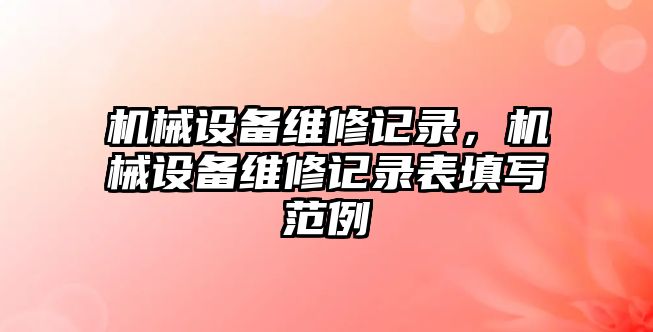 機(jī)械設(shè)備維修記錄，機(jī)械設(shè)備維修記錄表填寫范例