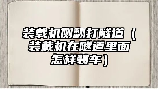 裝載機側翻打隧道（裝載機在隧道里面怎樣裝車）