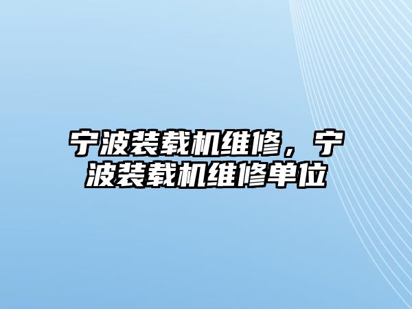 寧波裝載機(jī)維修，寧波裝載機(jī)維修單位