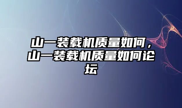 山一裝載機(jī)質(zhì)量如何，山一裝載機(jī)質(zhì)量如何論壇