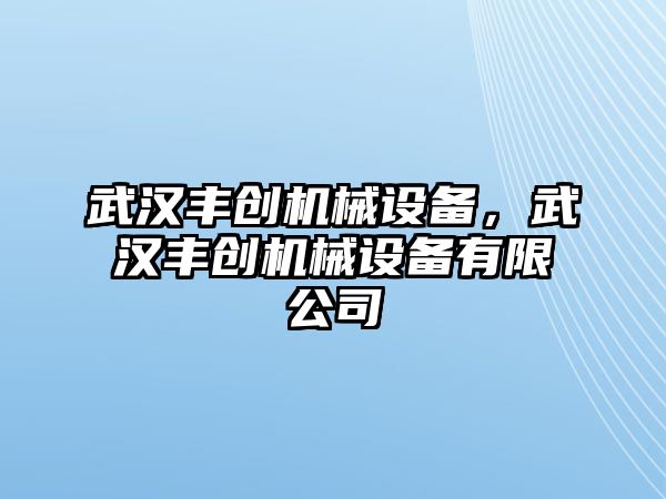 武漢豐創(chuàng)機械設(shè)備，武漢豐創(chuàng)機械設(shè)備有限公司