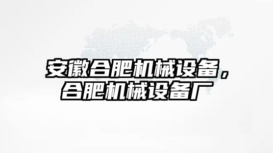 安徽合肥機(jī)械設(shè)備，合肥機(jī)械設(shè)備廠