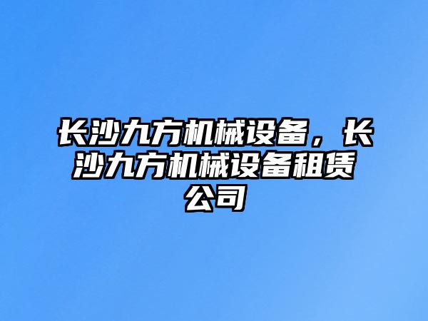 長沙九方機(jī)械設(shè)備，長沙九方機(jī)械設(shè)備租賃公司