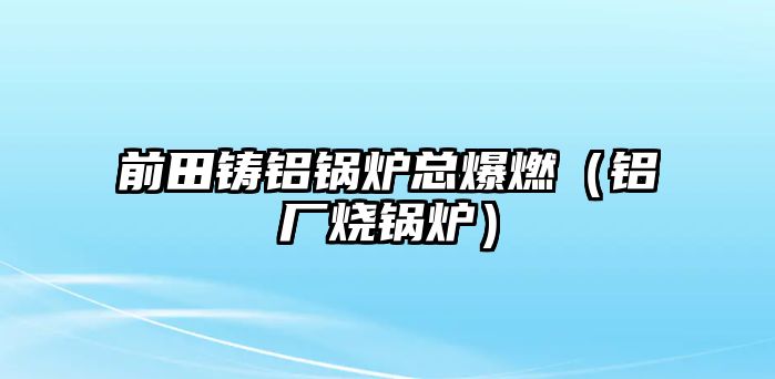 前田鑄鋁鍋爐總爆燃（鋁廠燒鍋爐）