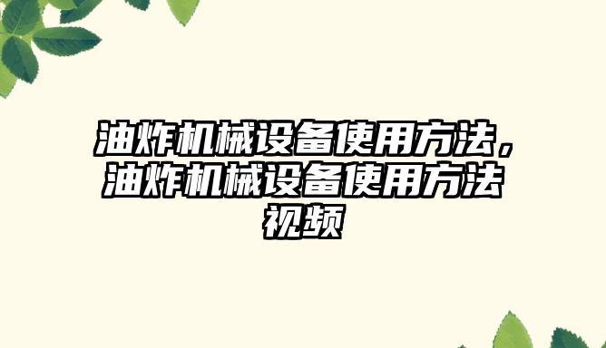 油炸機械設(shè)備使用方法，油炸機械設(shè)備使用方法視頻