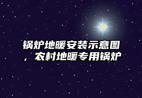 鍋爐地暖安裝示意圖，農(nóng)村地暖專用鍋爐