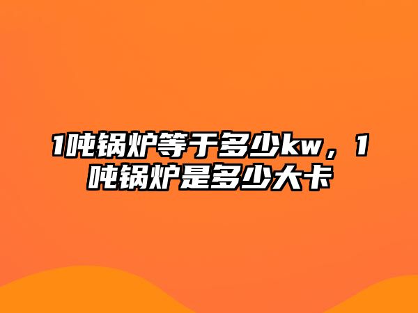 1噸鍋爐等于多少kw，1噸鍋爐是多少大卡