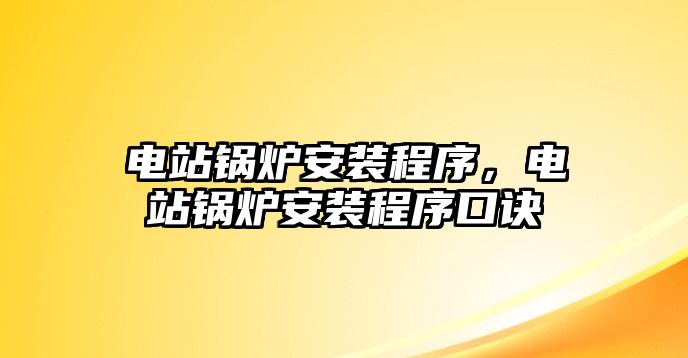 電站鍋爐安裝程序，電站鍋爐安裝程序口訣