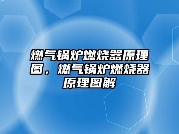 燃?xì)忮仩t燃燒器原理圖，燃?xì)忮仩t燃燒器原理圖解