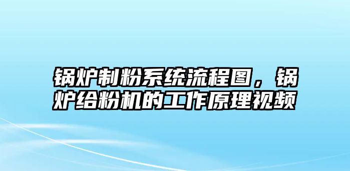 鍋爐制粉系統(tǒng)流程圖，鍋爐給粉機(jī)的工作原理視頻