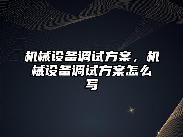 機械設(shè)備調(diào)試方案，機械設(shè)備調(diào)試方案怎么寫