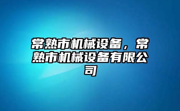 常熟市機(jī)械設(shè)備，常熟市機(jī)械設(shè)備有限公司