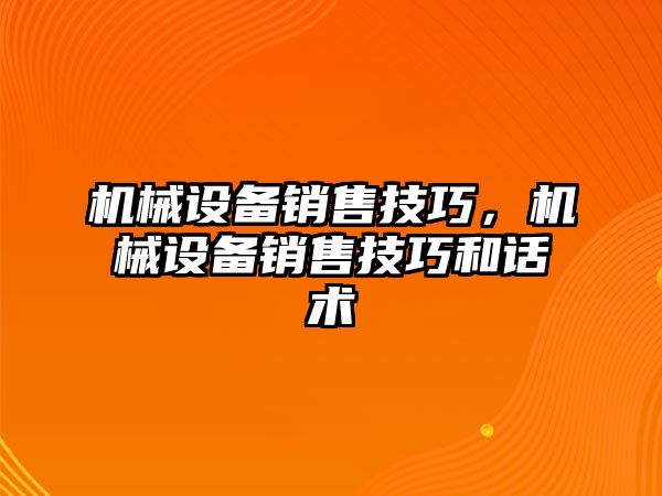 機械設(shè)備銷售技巧，機械設(shè)備銷售技巧和話術(shù)