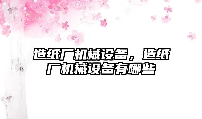 造紙廠機械設(shè)備，造紙廠機械設(shè)備有哪些