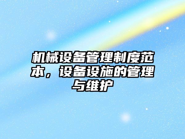 機(jī)械設(shè)備管理制度范本，設(shè)備設(shè)施的管理與維護(hù)