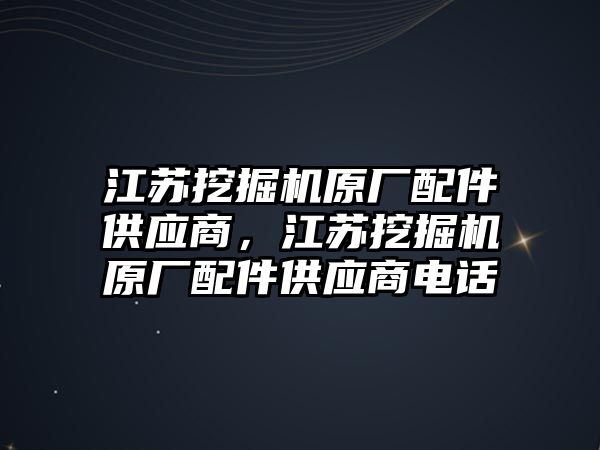 江蘇挖掘機(jī)原廠配件供應(yīng)商，江蘇挖掘機(jī)原廠配件供應(yīng)商電話