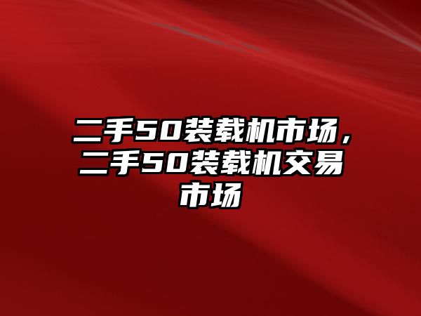 二手50裝載機市場，二手50裝載機交易市場