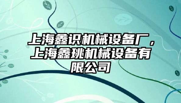 上海鑫識機械設(shè)備廠，上海鑫珧機械設(shè)備有限公司