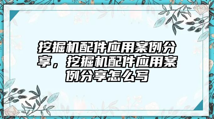 挖掘機(jī)配件應(yīng)用案例分享，挖掘機(jī)配件應(yīng)用案例分享怎么寫