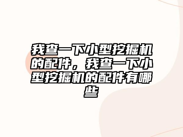 我查一下小型挖掘機的配件，我查一下小型挖掘機的配件有哪些