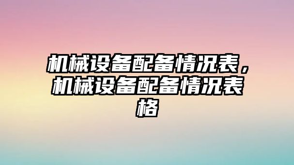 機(jī)械設(shè)備配備情況表，機(jī)械設(shè)備配備情況表格