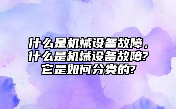 什么是機械設備故障，什么是機械設備故障?它是如何分類的?