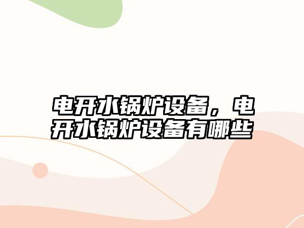 電開水鍋爐設(shè)備，電開水鍋爐設(shè)備有哪些